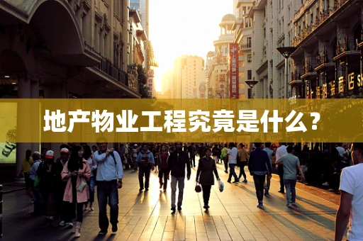 地产物业工程究竟是什么？
