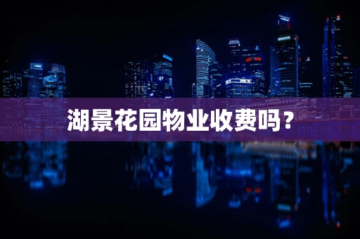 湖景花园物业收费吗？