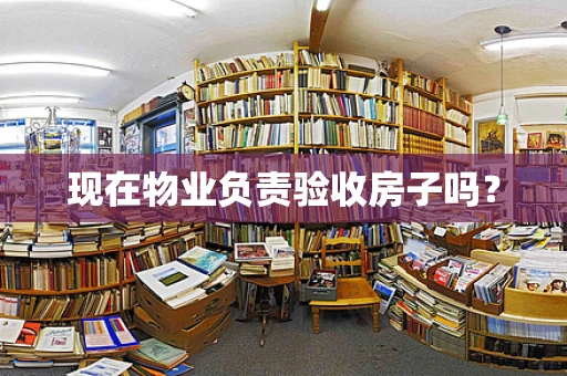 现在物业负责验收房子吗？