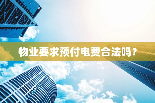 物业要求预付电费合法吗？