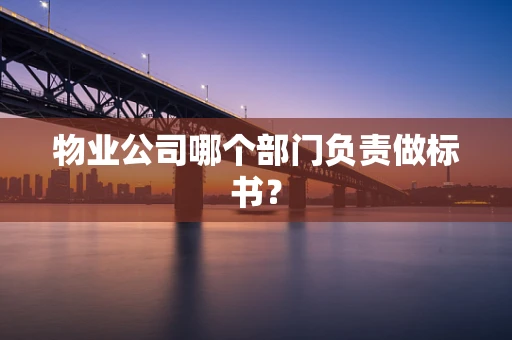 物业公司哪个部门负责做标书？