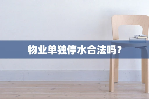 物业单独停水合法吗？