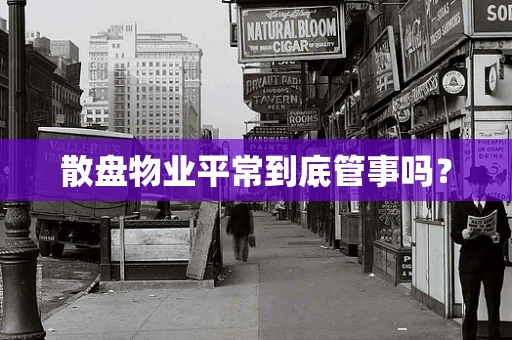 散盘物业平常到底管事吗？