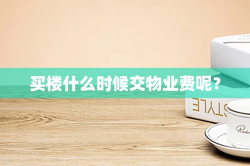 买楼什么时候交物业费呢？