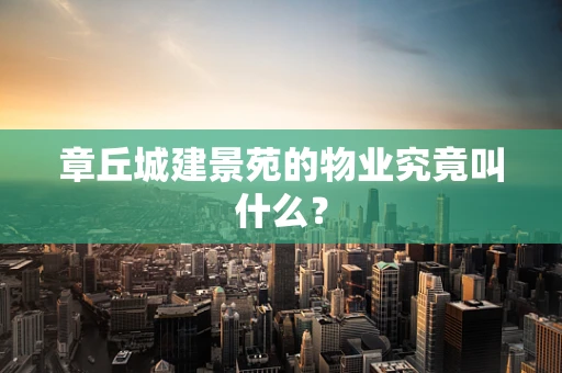 章丘城建景苑的物业究竟叫什么？
