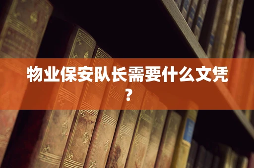 物业保安队长需要什么文凭？