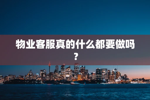 物业客服真的什么都要做吗？