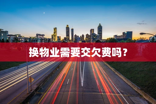 换物业需要交欠费吗？