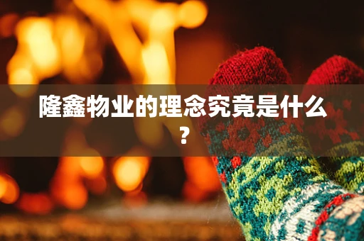 隆鑫物业的理念究竟是什么？