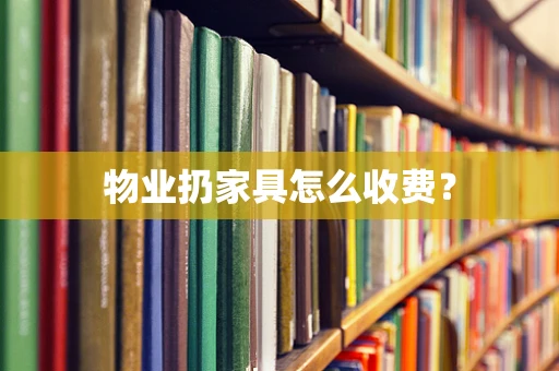 物业扔家具怎么收费？