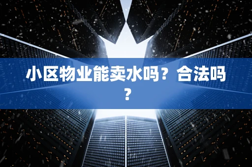 小区物业能卖水吗？合法吗？