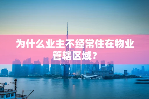 为什么业主不经常住在物业管辖区域？