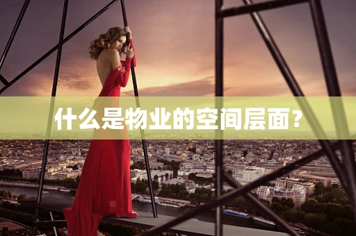 什么是物业的空间层面？