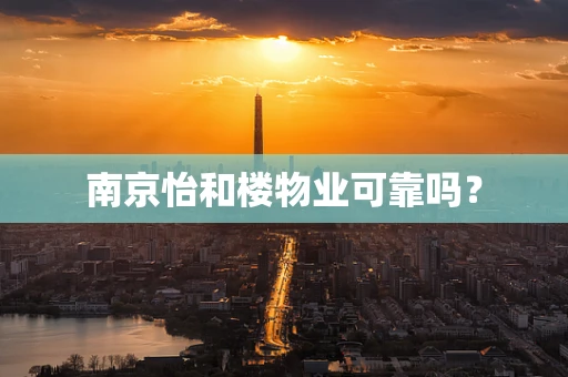 南京怡和楼物业可靠吗？