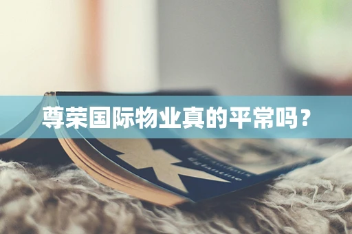尊荣国际物业真的平常吗？
