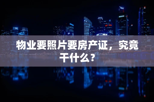 物业要照片要房产证，究竟干什么？
