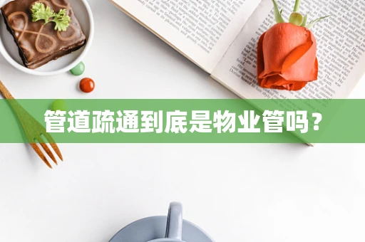 管道疏通到底是物业管吗？