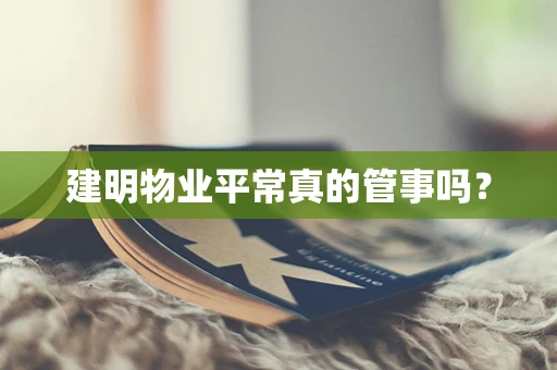 建明物业平常真的管事吗？