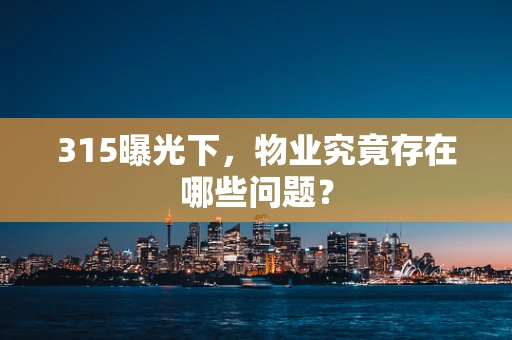 315曝光下，物业究竟存在哪些问题？