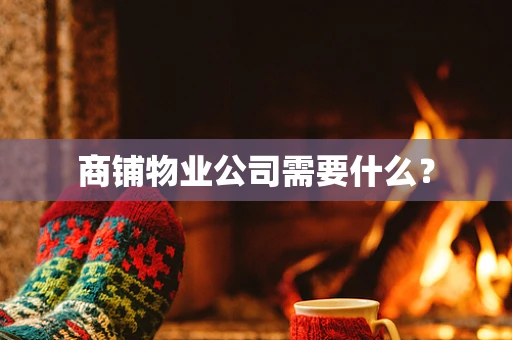 商铺物业公司需要什么？