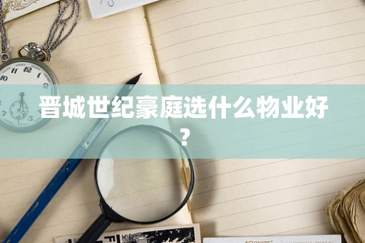 晋城世纪豪庭选什么物业好？