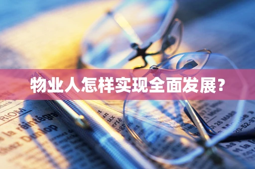 物业人怎样实现全面发展？