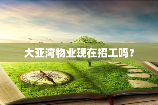 大亚湾物业现在招工吗？
