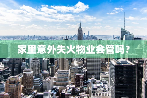 家里意外失火物业会管吗？