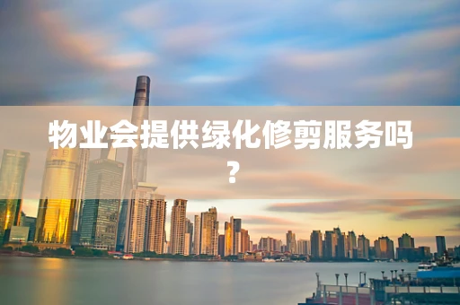 物业会提供绿化修剪服务吗？
