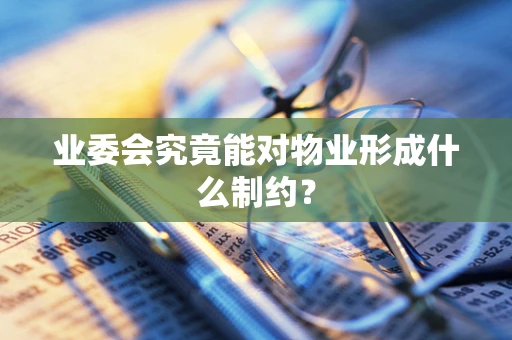 业委会究竟能对物业形成什么制约？