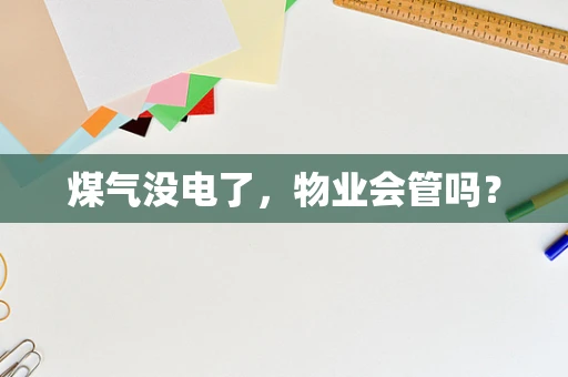 煤气没电了，物业会管吗？