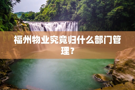 福州物业究竟归什么部门管理？