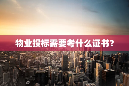 物业投标需要考什么证书？