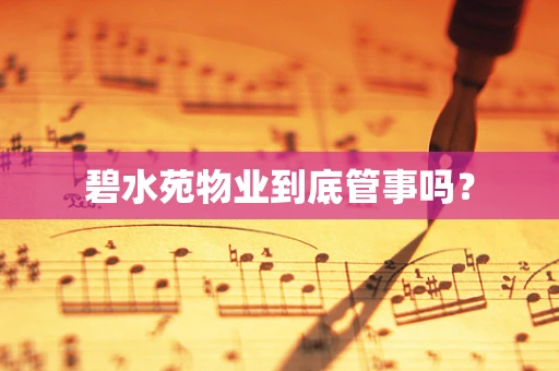 碧水苑物业到底管事吗？