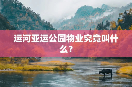运河亚运公园物业究竟叫什么？