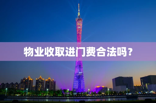 物业收取进门费合法吗？