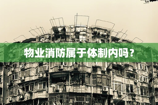 物业消防属于体制内吗？