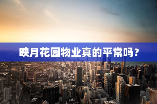 映月花园物业真的平常吗？