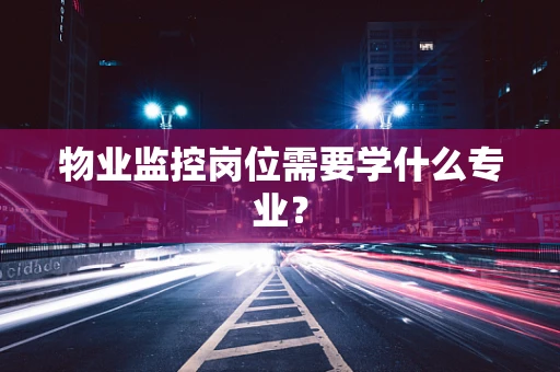 物业监控岗位需要学什么专业？