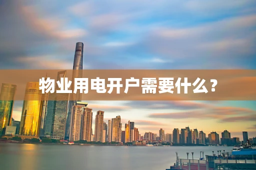 物业用电开户需要什么？