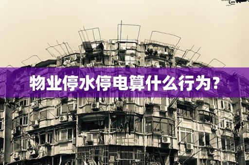 物业停水停电算什么行为？
