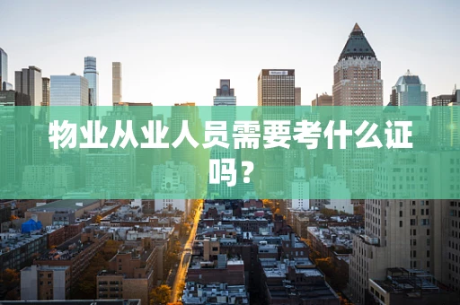 物业从业人员需要考什么证吗？