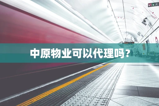 中原物业可以代理吗？
