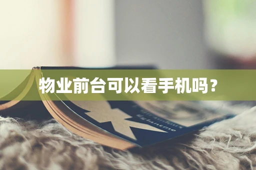 物业前台可以看手机吗？