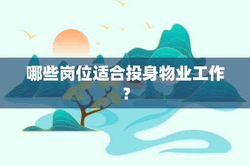 哪些岗位适合投身物业工作？