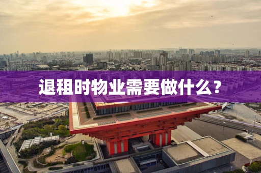 退租时物业需要做什么？
