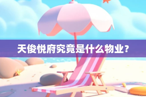 天俊悦府究竟是什么物业？