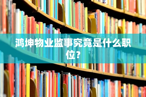 鸿坤物业监事究竟是什么职位？