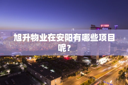 旭升物业在安阳有哪些项目呢？