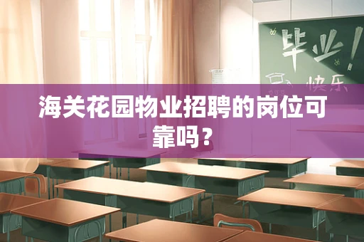 海关花园物业招聘的岗位可靠吗？